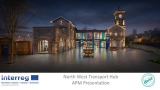 North West Transport Hub
APM Presentation
 