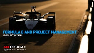 FORMULA E AND PROJECT MANAGEMENT
LONDON, 20TH JULY 2021
 