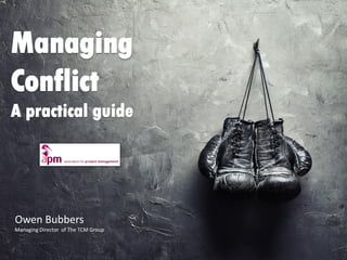 www.thetcmgroup.com © 2016
Managing
Conflict
A practical guide
Owen Bubbers
Managing Director of The TCM Group
 