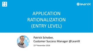 APPLICATION
RATIONALIZATION
(ENTRY LEVEL)
22nd November 2018
Patrick Schober,
Customer Success Manager @LeanIX
 