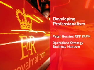 Developing
Professionalism
Peter Horsted RPP FAPM
Operations Strategy
Business Manager
 