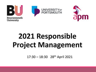 17:30 – 18:30 28th April 2021
2021 Responsible
Project Management
 