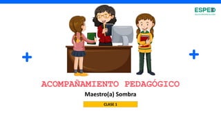 CLASE 1
ACOMPAÑAMIENTO PEDAGÓGICO
Maestro(a) Sombra
 