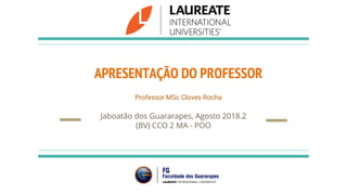 APRESENTAÇÃO DO PROFESSOR
Professor MSc Cloves Rocha
Jaboatão dos Guararapes, Agosto 2018.2
(BV) CCO 2 MA - POO
 