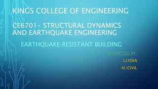 KINGS COLLEGE OF ENGINEERING
CE6701- STRUCTURAL DYNAMICS
AND EARTHQUAKE ENGINEERING
EARTHQUAKE RESISTANT BUILDING
SUBMITTED BY:
I.LYDIA
IV/CIVIL
 