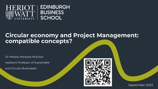 Circular economy and Project Management:
compatible concepts?
Dr Melissa Marques-McEwan
Assistant Professor of Sustainable
and Circular Businesses
September 2023
 
