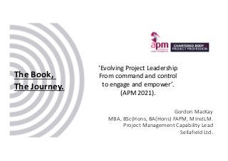 Gordon MacKay
MBA, BSc(Hons, BA(Hons) FAPM, MInstLM.
Project Management Capability Lead
Sellafield Ltd.
‘Evolving Project ...
