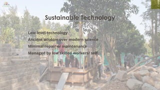 Sustainable Technology
Low level technology
Ancient wisdom over modern science
Minimal repair or maintenance
Managed by low skilled workers/ self
 