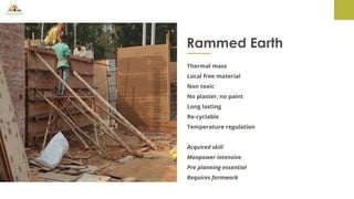 Rammed Earth
Thermal mass
Local free material
Non toxic
No plaster, no paint
Long lasting
Re-cyclable
Temperature regulation
Acquired skill
Manpower intensive
Pre planning essential
Requires formwork
 
