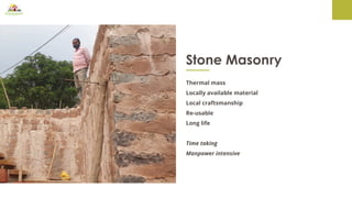 Stone Masonry
Thermal mass
Locally available material
Local craftsmanship
Re-usable
Long life
Time taking
Manpower intensive
 