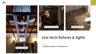 ...safeguard against obsolescence!
Low tech fixtures & lights
Replaceable Bulbs
Firestoves for heating Gravel Water Filter
 