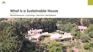04
What is a Sustainable House
Minimal Resources | Low Energy | Non-Toxic | Self-Sufficient
 