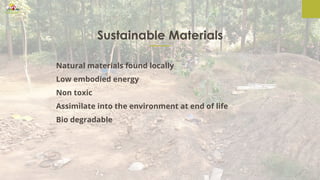 Sustainable Materials
Natural materials found locally
Low embodied energy
Non toxic
Assimilate into the environment at end of life
Bio degradable
 