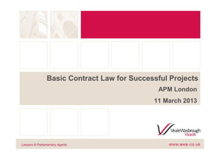 Basic Contract Law for Successful Projects
                                              APM London
                                             11 March 2013




Lawyers & Parliamentary Agents
 