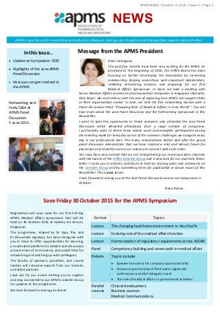 NEWS
In this issue…
 Update on Symposium 2015
 Highlights of the June APMS
Panel Discussion
 How you can get involved in
the APMS
Message from the APMS President
Dear Colleagues,
The past few months have been very exciting for the APMS. As
promised at the beginning of 2015, the APMS Board has been
focusing on further developing the Association by increasing
membership, forging connections with important stakeholders,
initiating networking sessions, and preparing for our first
Medical Affairs Symposium. In April, we held a meeting with
Senior Medical Affairs Leaders at pharmaceutical companies in Singapore (Novartis,
GSK, Bayer, J&J and others) with the aim of exploring how APMS can support them
as their organisations evolve. In June, we held the first networking session with a
Panel Discussion titled “Changing Role of Medical Affairs in Asia Pacific”. You will
hear more about the June Panel Discussion and the forthcoming Symposium in this
Newsletter.
I want to take this opportunity to thank everyone who attended the June Panel
Discussion which attracted attendance from a large number of companies.
I particularly want to thank those whose vocal and energetic participation during
the meeting made for lively discussion of the common challenges we navigate every
day in our professional lives. The many conversations before and after the group
panel discussion demonstrate that we have created a vital and vibrant forum for
physicians and scientists across our industry to connect with each other.
You may have also noticed that we are strengthening our communication channels
with the launch of the APMS LinkedIn Group and a new look for our quarterly News-
letter. I invite you to actively contribute to both by sharing posts and comments on
the LinkedIn Group and by submitting items for publication in future issues of this
Newsletter. This is your forum.
I look forward to seeing you at the next Panel Discussion and at our Symposium in
October.
Elena Rizova
Save Friday 30 October 2015 for the APMS Symposium
APMS is your forum for connecting with industry colleagues, sharing your thoughts, and learning from experts and each other
Networking and
lively Q&A at
APMS Panel
Discussion
5 June 2015
TopicsFormat
The changing healthcare environment in Asia PacificLecture
Evolving role of the medical affairs functionLecture
Harmonization of regulatory requirements across ASEANLecture
Competency building and career path in medical affairsPanel
Topics include:
 Speaker honoraria for company-sponsored talks
 Company sponsorship of third-party organised
conferences and HCP delegate travel
 The role of medical affairs in promotional activities
Debate
Clinical development
Business acumen
Medical Communications
Parallel
courses
Registration will soon open for our first full-day
APMS Medical Affairs Symposium that will be
held on 30 October 2015 at Holiday Inn Atrium,
Singapore.
The programme, shaped by Dr Ajay Tiku and
Dr Bhuwnesh Agrawal, has been designed with
you in mind to offer: opportunities for learning,
a moderated platform for debate and discussion
around areas of controversy, and ample time for
networking and catching up with colleagues.
The faculty of speakers, panellists, and course
leaders will comprise experts from our industry
and allied partners.
Look out for our e-mail inviting you to register
and stay connected to our APMS LinkedIn Group
for updates to the programme.
We look forward to seeing you there!
APMS NEWS | Quarter 2, 2015 | Issue 3 | Page 1
 