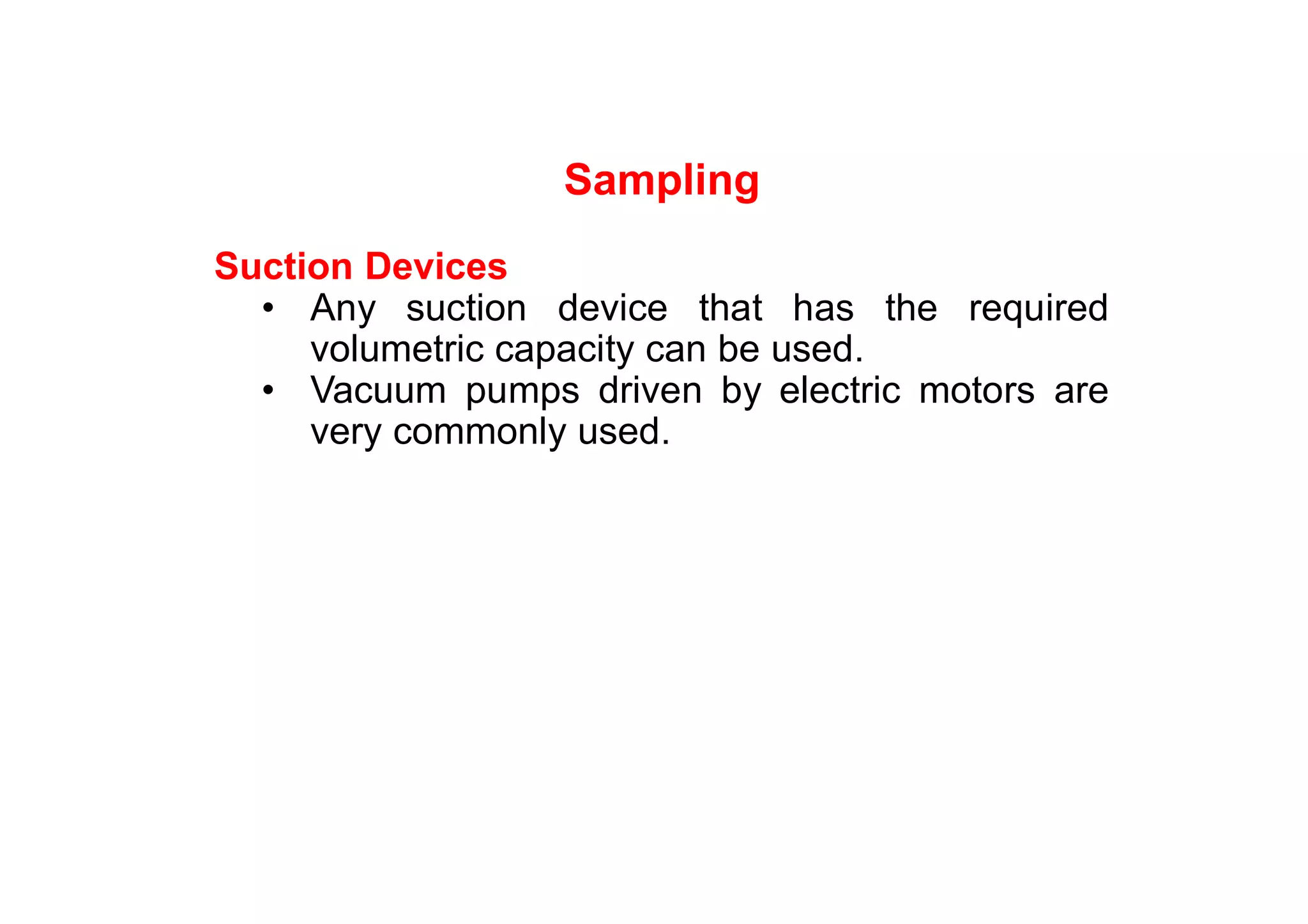 Sampling
Suction Devices
• Any suction device that has the required
volumetric capacity can be used.
• Vacuum pumps driven by electric motors are
very commonly used.
 