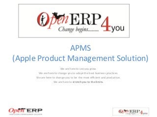 APMS
(Apple Product Management Solution)
We are here to see you grow.
We are here to change you to adopt the best business practices.
We are here to change you to be the most efficient and productive.
We are here to stretch you to the limits.
 