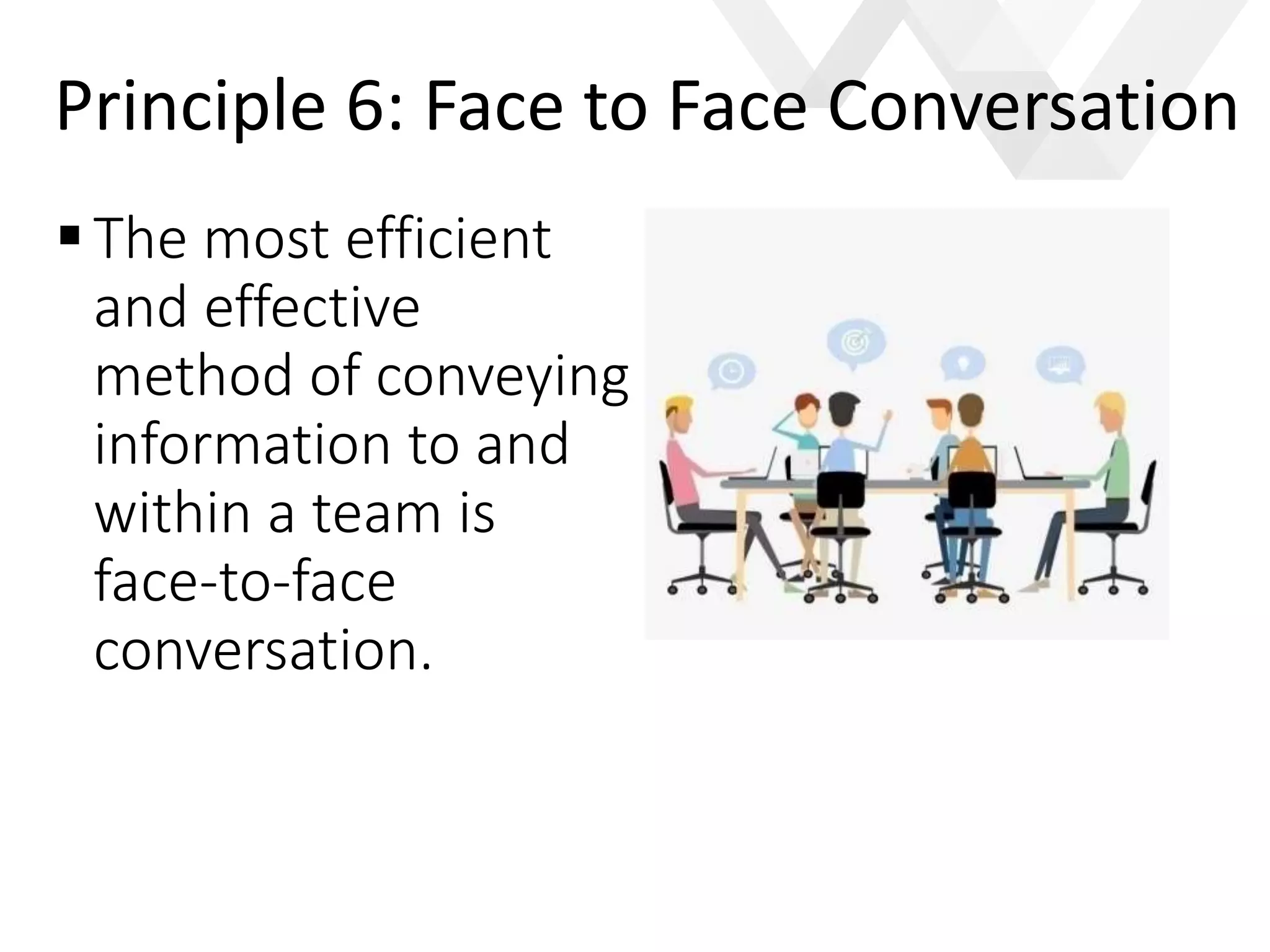 e
The most efficient
and effective
method of conveying
information to and
within a team is
face-to-face
conversation.
Principle 6: Face to Face Conversation
 