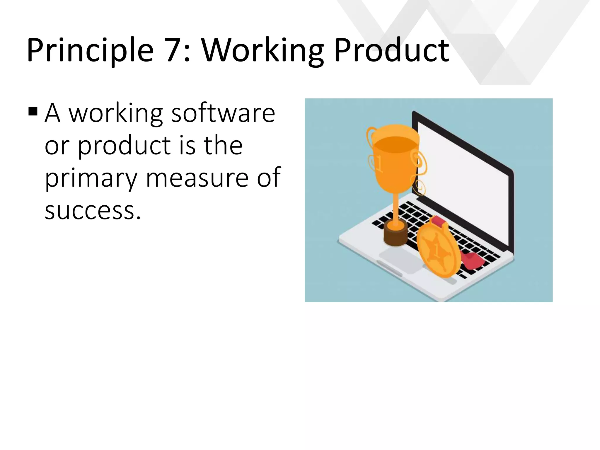 e
A working software
or product is the
primary measure of
success.
Principle 7: Working Product
 