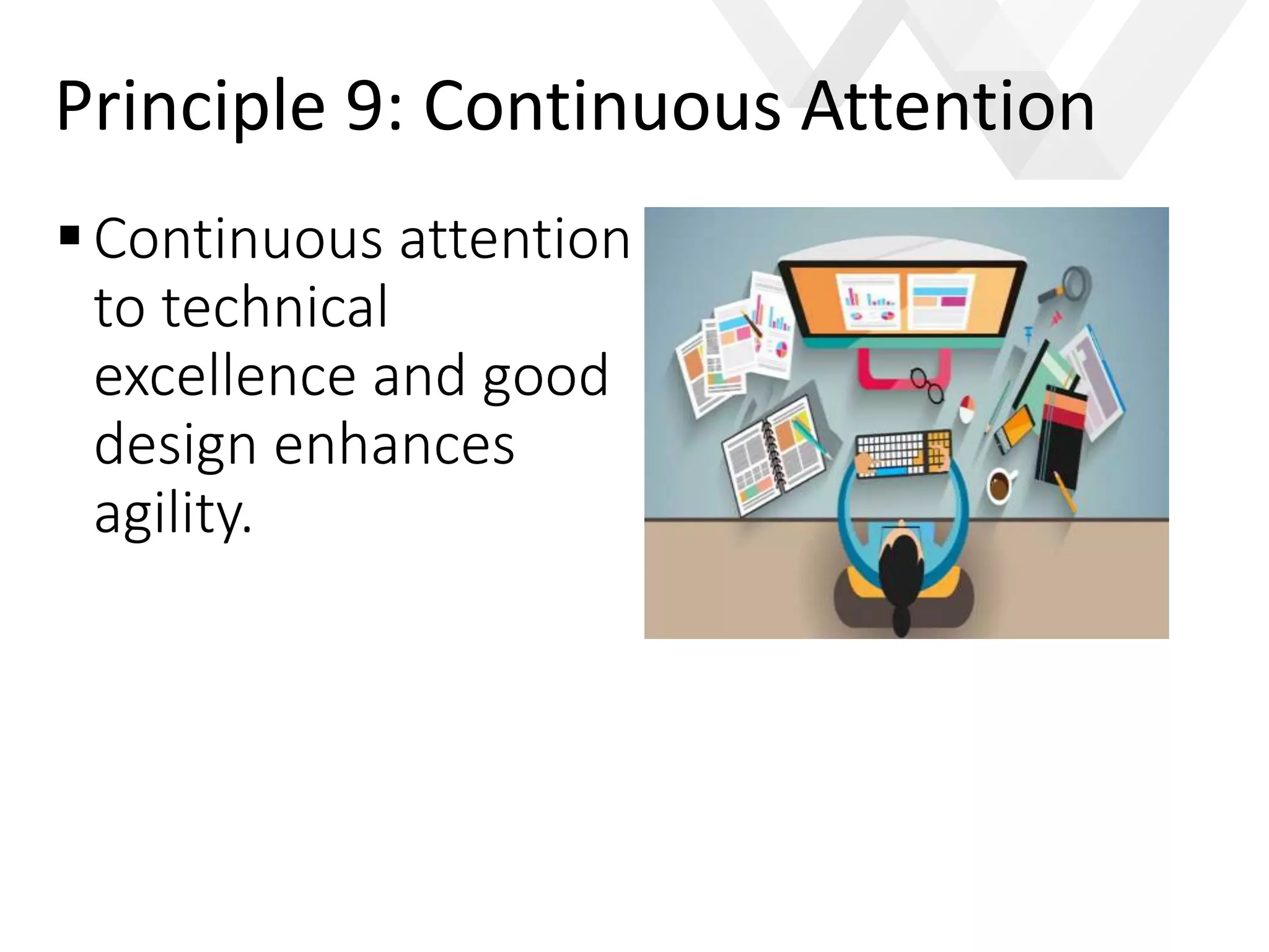 e
Continuous attention
to technical
excellence and good
design enhances
agility.
Principle 9: Continuous Attention
 