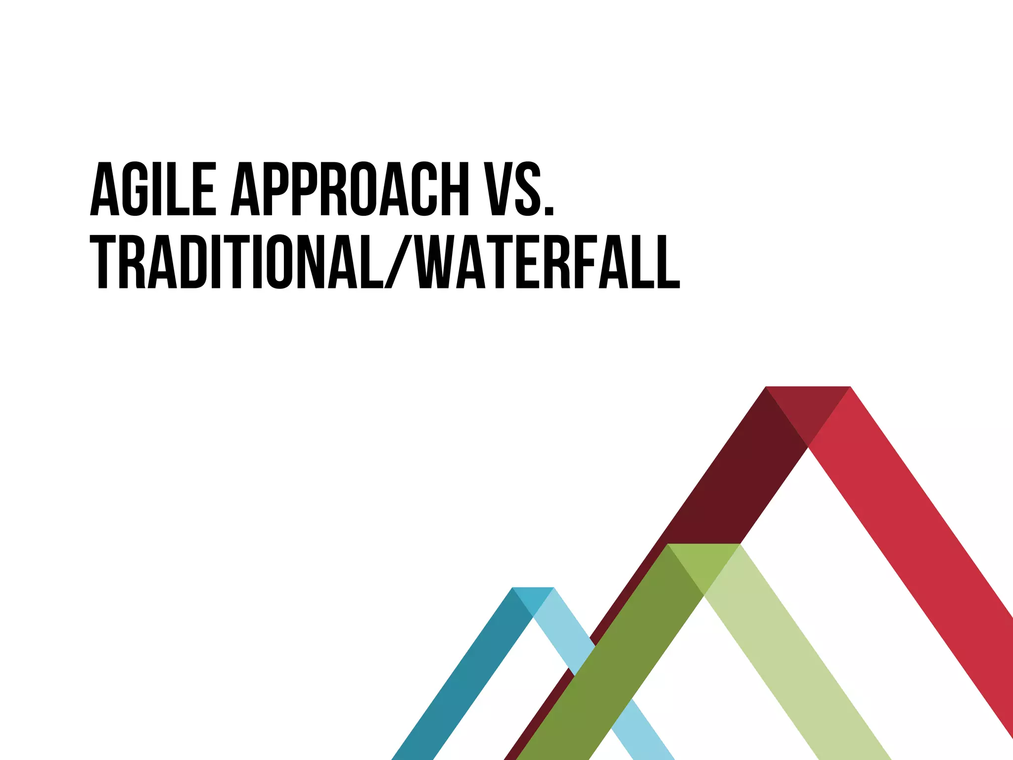 AGILE APPROACH VS.
TRADITIONAL/WATERFALL
 