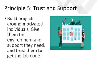 e
Build projects
around motivated
individuals. Give
them the
environment and
support they need,
and trust them to
get the job done.
Principle 5: Trust and Support
 