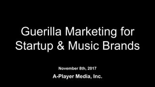 Guerilla Marketing for
Startup & Music Brands
November 8th, 2017
A-Player Media, Inc.
 
