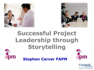 Successful Project
Leadership through
Storytelling
Stephen Carver FAPM
 