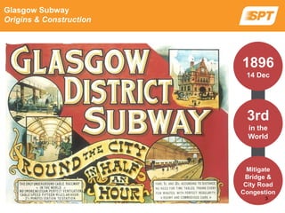 Glasgow Subway
Origins & Construction
1896
14 Dec
3rd
in the
World
Mitigate
Bridge &
City Road
Congestion
3
 