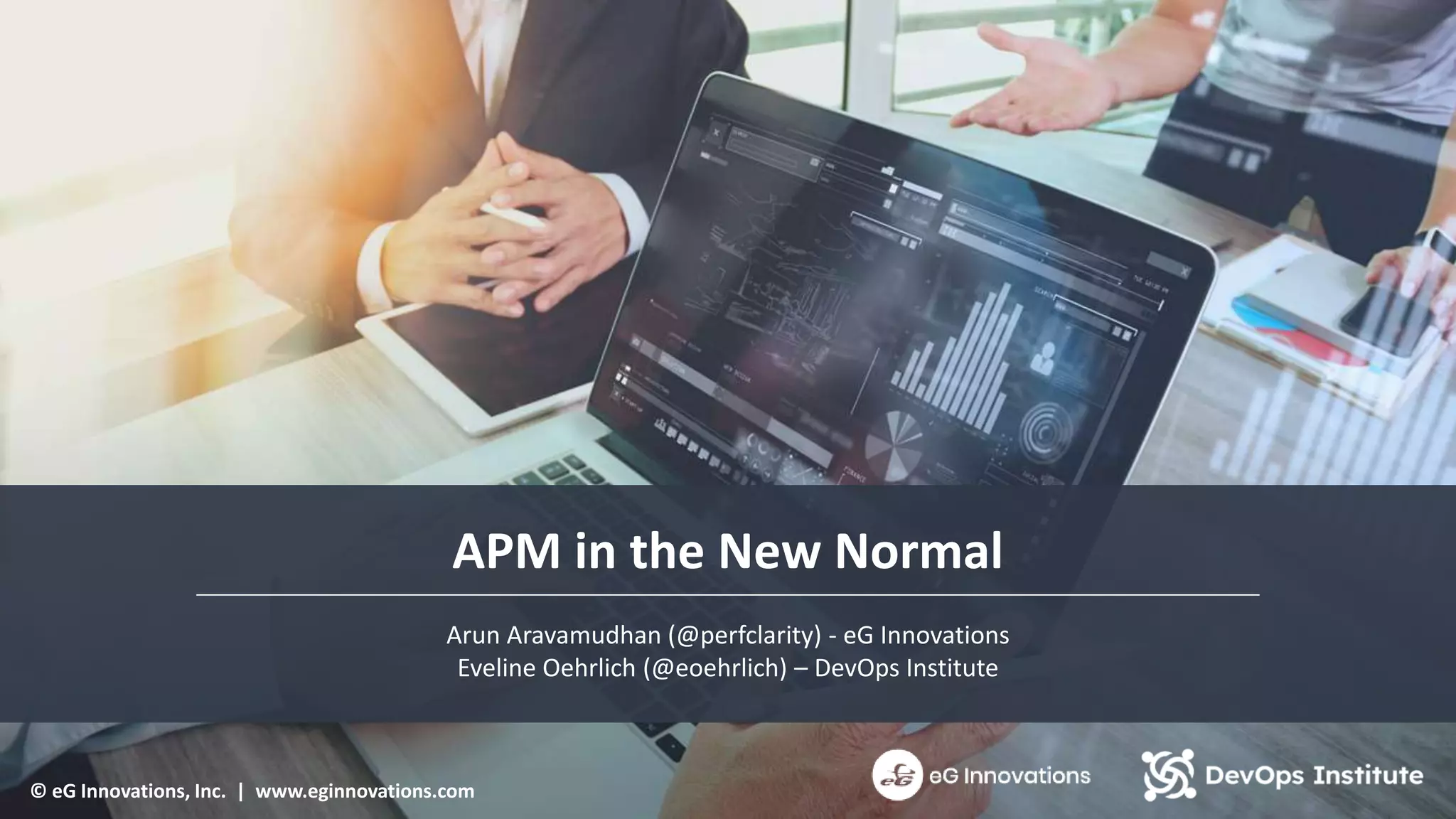 © eG Innovations, Inc. | www.eginnovations.com
APM in the New Normal
© eG Innovations, Inc. | www.eginnovations.com
Arun Aravamudhan (@perfclarity) - eG Innovations
Eveline Oehrlich (@eoehrlich) – DevOps Institute
 