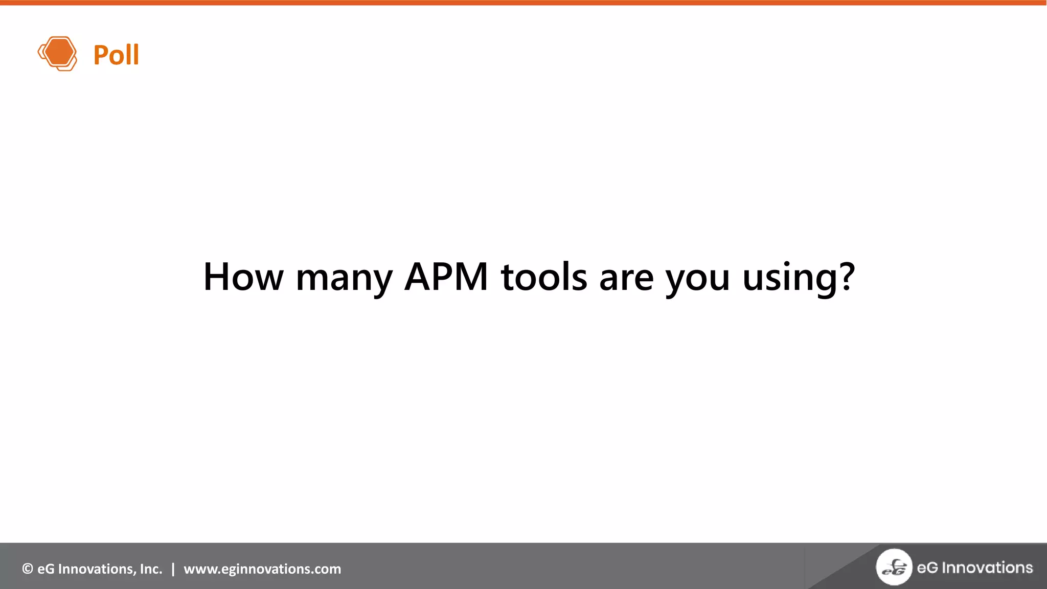 © eG Innovations, Inc. | www.eginnovations.com
Poll
How many APM tools are you using?
 