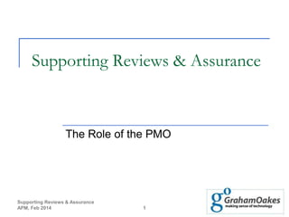 Supporting Reviews & Assurance

The Role of the PMO

Supporting Reviews & Assurance
APM, Feb 2014

1

 