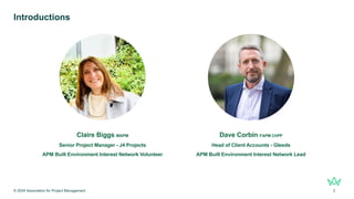 © 2024 Association for Project Management 2
Introductions
Claire Biggs MAPM
Senior Project Manager - J4 Projects
APM Built Environment Interest Network Volunteer
Dave Corbin FAPM ChPP
Head of Client Accounts - Gleeds
APM Built Environment Interest Network Lead
 