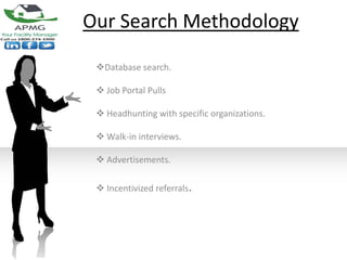 Our Search Methodology

 Database search.

  Job Portal Pulls

  Headhunting with specific organizations.

  Walk-in interviews.

  Advertisements.

  Incentivized referrals.
 