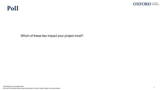 Poll
CONFIDENTIAL & PROPRIETARY
Any use of this material without specific permission of Oxford Global Projects is strictly prohibited 19
Which of these two impact your project most?
 