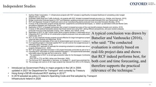 Independent Studies
1. Sydney Water Corporation, 11 infrastructure projects with RCF showed a significantly increased likelihood of completing under budget
(Napier and Liu, 2008).
2. Australian State Road and Traffic Authority, 44 projects with RCF showed increased forecast accuracy (Liu, Wehbe, and Siscovic, 2010).
3. Bridge construction forecast based on RCF and Bayesian updating produced more accurate forecasts (Kim and Reinschmidt, 2011)
4. RCF and Bayesian forecast of healthcare cost in 8 car manufacturing plants produced more accurate forecasts (Bordley, 2014)
5. A study of 56 construction projects shows that RCF outperforms conventional techniques, i.e. bottom-up estimation EVM and Monte Carlo
simulations (Batselier and Vanhoucke, 2016)
6. Application of RCF to Bujagali hydropower dam project increased accuracy of the cost-benefit analysis (Awojobi and Jenkins, 2016)
7. A study of 399 political forecasters shows that those trained and using RCF, taking different perspectives, and post-mortem analyses
produced more accurate forecasts (Chang, Chen, Mellers, and Tetlock, 2016)
8. Application of RCF on 369 Turkish public works projects resulted in reasonably accurate predictions (Bayram and Al-Jibouri, 2017)
9. Integrating RCF into EVM on 23 construction projects produced more accurate predictions of schedule performance (Batselier and
Vanhoucke, 2017)
10. RCF on 222 chemical industry projects proved effective for large homogenous projects but useless for less homogenous projects with little
historical data (Walcak and Majchrzak, 2018)
11. RCF improved the estimates of the cost of contaminated spoil removal in 3 nuclear projects (Devine, 2019)
12. A re-signaling project in Denmark applied RCF but still overran the budget because managers re-introduced optimism when selecting the
reference class (Themsen, 2019)
13. A modified RCF approach to estimate the remaining schedule to complete was accurate to 5 percentage points in 4 offshore oil and gas
projects (Dehghan et al., 2020)
14. RCF led to less optimistic forecasts in 322 project forecasts conducted as part of an experimental study (Friesdorf, 2020)
15. Providing RCF information to guide schedule forecasts in 139 experimental estimates improved the forecast accuracy, but more detailed
information about the task did not (Lorko et al., 2020)
16. The application of RCF to oil and gas production rates for the Norwegian Continental Shelf reduced optimism bias and increased forecast
accuracy
from 33% to 77% (at P80) (Jehan and Storsveen, 2020)
17. The first-ever RCF application in Germany, on Stuttgart 21, would have predicted the current cost overrun (Steininger et al., 2021)
18. The average cost overrun of UK major projects has reduced from 50% to 5% following the introduction of RCF (Park, 2021).
53
A typical conclusion was drawn by
Batselier and Vanhoucke (2016),
who said: "The conducted
evaluation is entirely based on
real-life project data and shows
that RCF indeed performs best, for
both cost and time forecasting, and
therefore supports the practical
relevance of the technique.”
• Introduced as Government Policy in major projects in the UK in 2004;
updated in 2021 for Department for Transport* and currently by Treasury
• Hong Kong’s DEVB introduced RCF starting in 2012**
• In 2019 adopted as policy in Ireland’s Spending Code and first adopted by Transport
Infrastructure Ireland in 2020
 