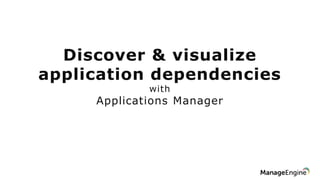 Discover & visualize
application dependencies
with
Applications Manager
 