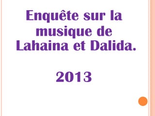 Enquête sur la
musique de
Lahaina et Dalida.
2013
 