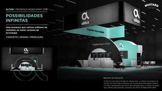ALTICE | PRESENÇA WEBSUMMIT 2018
POSSIBILIDADES
INFINITAS
A Altice é uma marca focada em desenvolver o contexto tecnológico do
mundo com que todos sonhámos. Um mundo de possibilidades inﬁnitas.
Foi este o pensamento que serviu de inspiração para o conceito do stand
que criámos para assinalar a presença da marca no Websummit 2018.
Uma presença que cativou milhares de
visitantes no maior certame de
tecnologia
CONCEITO | DESIGN | PRODUÇÃO
RESUMO DO PROJETO
 