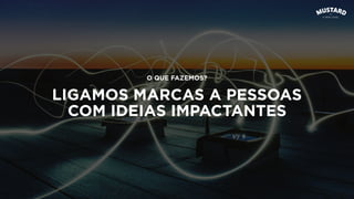LIGAMOS MARCAS A PESSOAS
COM IDEIAS IMPACTANTES
O QUE FAZEMOS?
 
