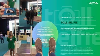 VIA VERDE | AÇÃO DE MARCA WEBSUMMIT 2017
TOLL SELFIE
Esta fotograﬁa era tirada de forma instantânea no nosso “Toll Selﬁe”.
O participante só tinha de passar através de um pórtico - a imagem
inconfundível da Via Verde - e um software de reconhecimento facial
fazia o resto. A imagem era impressa no momento e oferecida aos
participantes. Certamente a fotograﬁa com maior mobilidade de todo
o certame.
Uma fotograﬁa que juntou produto e propósito na
maior feira de tecnologia do mundo
CRIATIVIDADE | PRODUÇÃO | ATIVAÇÃO | EXECUÇÃO
RESUMO DO PROJETO
 