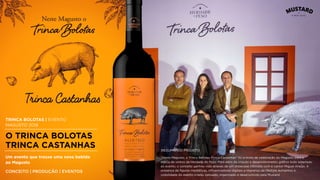 TRINCA BOLOTAS | EVENTO
MAGUSTO 2018
O TRINCA BOLOTAS
TRINCA CASTANHAS
Um evento que trouxe uma nova bebida
ao Magusto
CONCEITO | PRODUÇÃO | EVENTOS
“Neste Magusto, o Trinca Bolotas Trinca Castanhas” foi o mote de celebração do Magusto para a
marca de vinhos da Herdade do Peso. Para além da criação e desenvolvimento gráﬁco todo adaptado
ao evento, o conceito ganhou vida através de um showcase intimista com o cantor Miguel Araújo. A
presença de ﬁguras mediáticas, inﬂuenciadores digitais e imprensa de lifestyle aumentou a
visibilidade do evento criado, pensado, organizado e desenvolvido pela Mustard.
RESUMO DO PROJETO
 