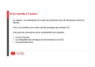 D’un monde à l’autre !
Au départ : la contestation du mode de production des 30 Glorieuses (Club de
Rome)
Puis, une ambition d’un autre monde (écologie des années 70)
Une prise de conscience de la vulnérabilité de la planète :
Le trou d’ozone
Le réchauffement climatique et les émissions de CO2
Les particules fines
 