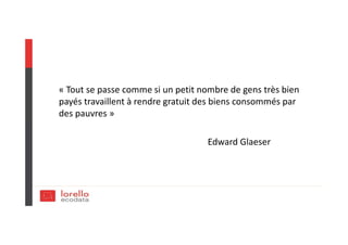 « Tout se passe comme si un petit nombre de gens très bien
payés travaillent à rendre gratuit des biens consommés par
des pauvres »
Edward Glaeser
 