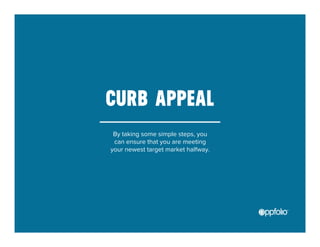 CURB APPEAL 
By taking some simple steps, you 
can ensure that you are meeting 
your newest target market halfway. 
 