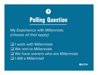 Polling Question 
My Experience with Millennials 
(choose all that apply) 
q I work with Millennials 
q We rent to Millennials 
q We have owners who are Millennials 
q I AM a Millennial! 
 