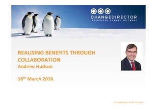 ©ChangeDirector UK Ltd 2002-2016
REALISING BENEFITS THROUGH
COLLABORATION
Andrew Hudson
16th March 2016
 