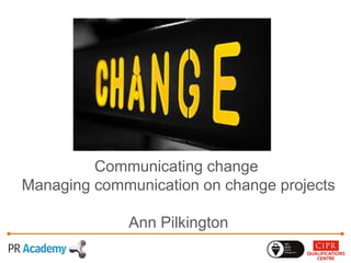 Communicating change
Managing communication on change projects
Ann Pilkington
 