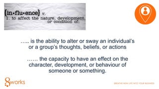 ….. is the ability to alter or sway an individual’s
or a group’s thoughts, beliefs, or actions
…… the capacity to have an ...