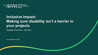 Inclusive Impact:
Making sure disability isn’t a barrier in
your projects
Kayleigh Chambers (she/her)
21st September 2023
 